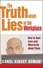 The Truth about Lies in the Workplace: How to Spot Liars and What to Do About Them