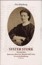 Syster Stork : Barnmorskan Johanna Bovall Hedén 1837-1912 - Liv och skriftst (inbunden)