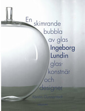 En skimrande bubbla av glas : Ingeborg Lundin, glaskonstnär och designer (inbunden)