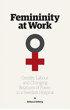 Femininity at work : gender, labour, and changing relations of power in a Swedish hospital (häftad, eng)