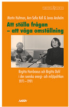 Att ställa frågan - att våga omställning : Birgitta Hambraeus och Birgitta Dahl i den svenska energi- och miljöpolitiken 1971-1991 (häftad)