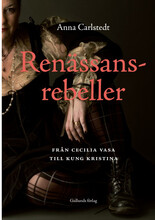 Renässansrebeller : från Cecilia Vasa till kung Kristina (inbunden)