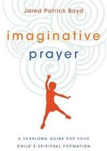 Imaginative Prayer – A Yearlong Guide for Your Child`s Spiritual Formation