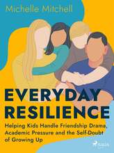 Everyday Resilience: Helping Kids Handle Friendship Drama, Academic Pressure and the Self-Doubt of Growing Up – E-bok – Laddas n