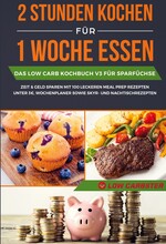 2 Stunden kochen für 1 Woche essen: Das Low Carb Kochbuch V3 für Sparfüchse - Zeit & Geld sparen mit 100 leckeren Meal Prep Rezepten unter 3 EUR, W...
