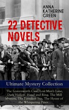 22 DETECTIVE NOVELS - Ultimate Mystery Collection: The Leavenworth Case, Lost Man's Lane, Dark Hollow, Hand and Ring, The Mill Mystery, The Forsake...