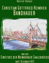 Christian Gottfried Heinrich Bandhauer und der Einsturz der Nienburger Saalebrücke