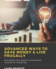 Advanced Ways to Save Money & Live Frugally: Save Money Each Month for Retirement, Vacation & A Rainy Day