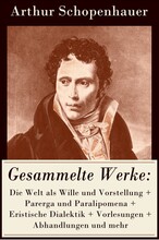 Gesammelte Werke: Die Welt als Wille und Vorstellung + Parerga und Paralipomena + Eristische Dialektik + Vorlesungen + Abhandlungen und mehr