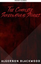 Algernon Blackwood: The Complete Supernatural Stories