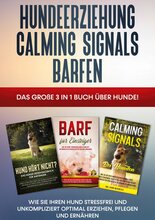 Hundeerziehung | Calming Signals | Barfen: Das große 3 in 1 Buch über Hunde! - Wie Sie Ihren Hund stressfrei und unkompliziert optimal erziehen, pf...