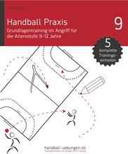 Handball Praxis 9 - Grundlagentraining im Angriff für die Altersstufe 9-12 Jahre