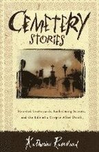 Cemetery Stories: Haunted Graveyards, Embalming Secrets, and the Life of a Corpse After Death