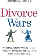 Divorce Wars: A Field Guide to the Winning Tactics, Preemptive Strikes, and Top Maneuvers When Divorce Gets Ugly