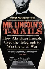Mr Lincoln's T-Mails: How Abraham Lincoln Used the Telegraph to Win the Civil War