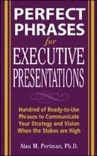 Perfect Phrases for Executive Presentations: Hundreds of Ready-to-Use Phrases to Use to Communicate Your Strategy and Vision When the Stakes Are High