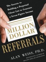 Million Dollar Referrals: The Secrets to Building a Perpetual Client List to Generate a Seven-Figure Income