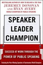 Speaker, Leader, Champion: Succeed at Work Through the Power of Public Speaking, featuring the prize-winning speeches of Toastmasters World Champions