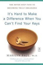 It's Hard to Make a Difference When You Can't Find Your Keys: The Seven-Step Path to Becoming Truly Organized