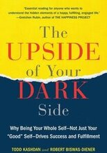 The Upside of Your Dark Side: Why Being Your Whole Self--Not Just Your 'Good' Self--Drives Success and Fulfillment