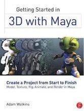 Getting Started in 3D with Maya: Create a Project from Start to FinishModel; Texture; Rig; Animate; and Render in Maya