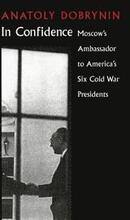 In Confidence: Moscow's Ambassador to Six Cold War Presidents