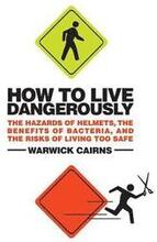 How to Live Dangerously: The Hazards of Helmets, the Benefits of Bacteria, and the Risks of Living Too Safe