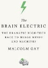 The Brain Electric: The Dramatic High-Tech Race to Merge Minds and Machines