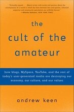 The Cult of the Amateur: How Blogs, Myspace, Youtube, and the Rest of Today's User-Generated Media Are Destroying Our Economy, Our Culture, and