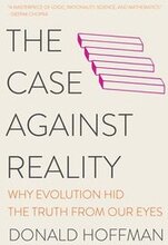 Case Against Reality - Why Evolution Hid The Truth From Our Eyes