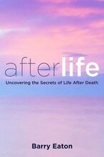 Afterlife: Afterlife: Uncovering the Secrets of Life After Death