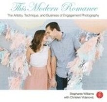 This Modern Romance: The Artistry; Technique; and Business of Engagement Photography: The Art of Engagement Photography