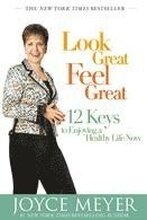 Look Great, Feel Great: 12 Keys to Enjoying a Healthy Life Now