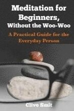 Meditation for Beginners, Without the Woo-Woo: A Beginners Guide for the Everyday Person