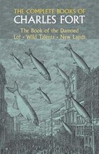 The Complete Books of Charles Fort: the Book of the Damned , Lo! , Wild Talents, New Lands