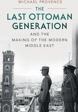 The Last Ottoman Generation and the Making of the Modern Middle East