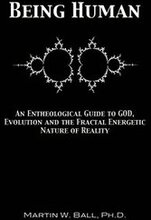 Being Human: An Entheological Guide to God, Evolution and the Fractal Energetic Nature of Reality