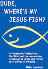 Dude, Where's My Jesus Fish?: A Compilation Highlighting the Blunt and Uncompromising Teachings of Arten and Pursah on A Course in Miracles