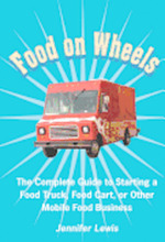 Food On Wheels: The Complete Guide To Starting A Food Truck, Food Cart, Or Other Mobile Food Business