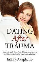 Dating After Trauma: How to find the love of your life after experiencing an abusive relationship, rape, or sexual abuse