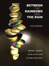 Between the Rainbows and the Rain. Marikana, Migration, Mining and the Crisis of Modern South Africa