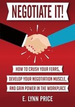 Negotiate It!: How to Crush Your Fears, Develop Your Negotiation Muscle, and Gain Power in the Workplace