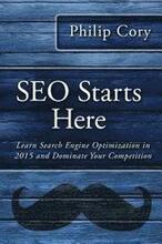 SEO Starts Here: Learn Search Engine Optimization in 2015 and Dominate Your Competition