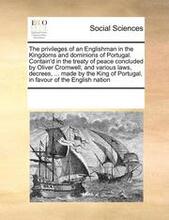 The Privileges of an Englishman in the Kingdoms and Dominions of Portugal. Contain'd in the Treaty of Peace Concluded by Oliver Cromwell; And Various Laws, Decrees, ... Made by the King of Portugal