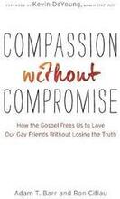 Compassion without Compromise How the Gospel Frees Us to Love Our Gay Friends Without Losing the Truth
