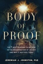 Body of Proof The 7 Best Reasons to Believe in the Resurrection of Jesusand Why It Matters Today