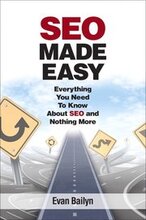 SEO Made Easy: Everything You Need To Know About SEO and Nothing More