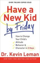 Have a New Kid by Friday How to Change Your Child`s Attitude, Behavior & Character in 5 Days