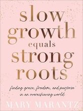 Slow Growth Equals Strong Roots Finding Grace, Freedom, and Purpose in an Overachieving World