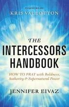 The Intercessors Handbook How to Pray with Boldness, Authority and Supernatural Power